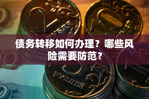 武汉债务转移如何办理？哪些风险需要防范？