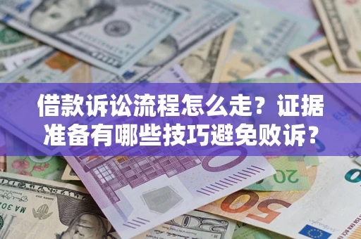 武汉借款诉讼流程怎么走？证据准备有哪些技巧避免败诉？