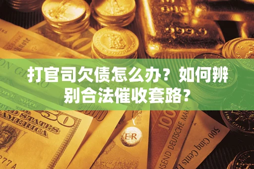 武汉打官司欠债怎么办？如何辨别合法催收套路？