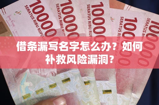 武汉借条漏写名字怎么办？如何补救风险漏洞？