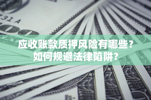 武汉应收账款质押风险有哪些？如何规避法律陷阱？