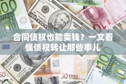 武汉合同债权也能卖钱？一文看懂债权转让那些事儿