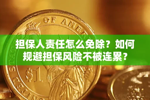 武汉担保人责任怎么免除？如何规避担保风险不被连累？