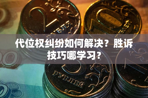 武汉代位权纠纷如何解决？胜诉技巧哪学习？