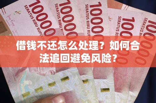 武汉借钱不还怎么处理？如何合法追回避免风险？