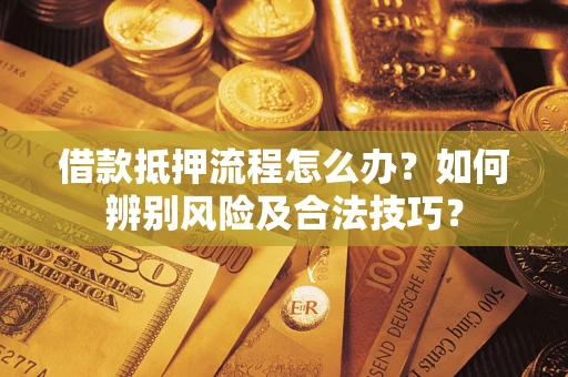 武汉借款抵押流程怎么办？如何辨别风险及合法技巧？