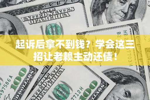 武汉起诉后拿不到钱？学会这三招让老赖主动还债！