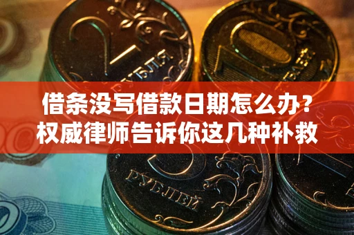 武汉借条没写借款日期怎么办？权威律师告诉你这几种补救方法！