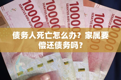 武汉债务人死亡怎么办？家属要偿还债务吗？
