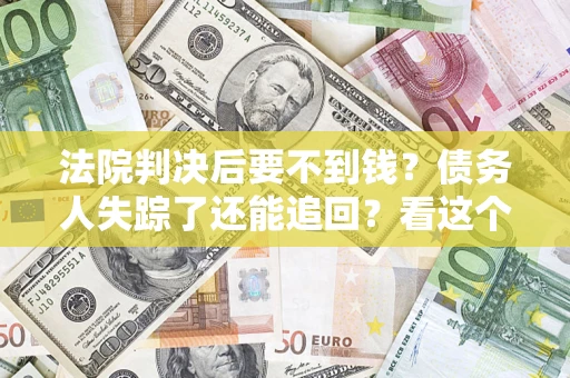 武汉法院判决后要不到钱？债务人失踪了还能追回？看这个方法！
