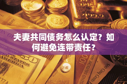 武汉夫妻共同债务怎么认定？如何避免连带责任？