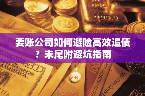 武汉要账公司如何避险高效追债？末尾附避坑指南