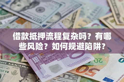 武汉借款抵押流程复杂吗？有哪些风险？如何规避陷阱？
