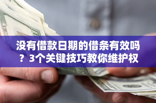 武汉没有借款日期的借条有效吗？3个关键技巧教你维护权益