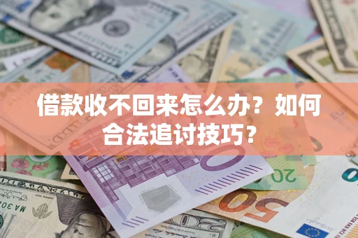 武汉借款收不回来怎么办？如何合法追讨技巧？