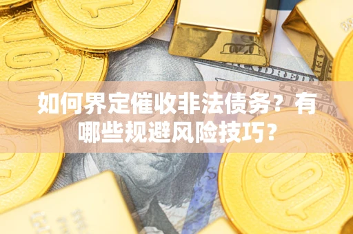武汉如何界定催收非法债务？有哪些规避风险技巧？