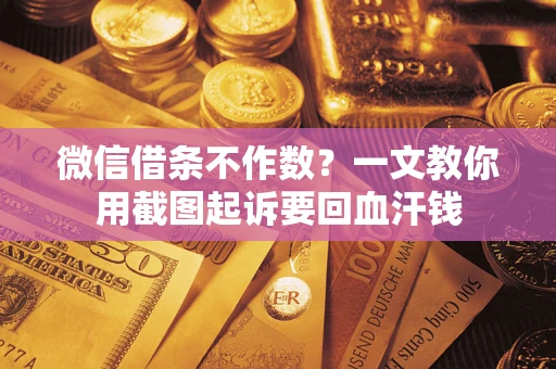 武汉微信借条不作数？一文教你用截图起诉要回血汗钱