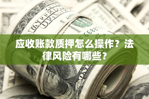 武汉应收账款质押怎么操作？法律风险有哪些？