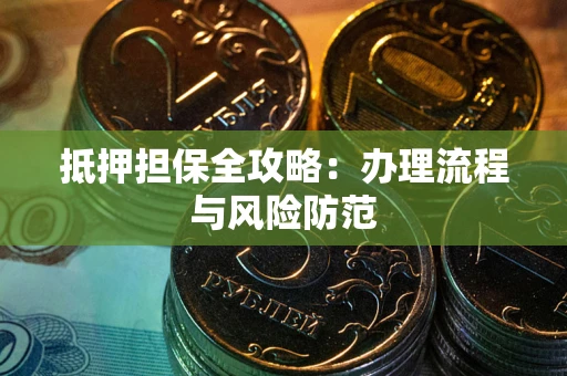 武汉抵押担保全攻略：办理流程与风险防范