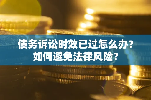 武汉债务诉讼时效已过怎么办？如何避免法律风险？