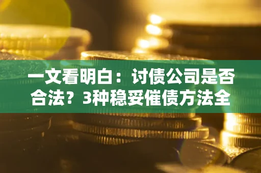 武汉一文看明白：讨债公司是否合法？3种稳妥催债方法全解析