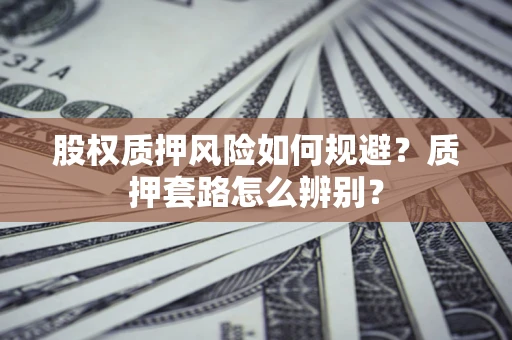 武汉股权质押风险如何规避？质押套路怎么辨别？