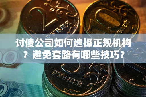 武汉讨债公司如何选择正规机构？避免套路有哪些技巧？