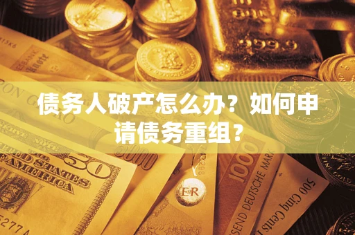 武汉债务人破产怎么办？如何申请债务重组？