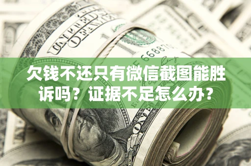 武汉欠钱不还只有微信截图能胜诉吗？证据不足怎么办？