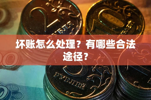 武汉坏账怎么处理？有哪些合法途径？