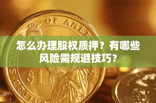 武汉怎么办理股权质押？有哪些风险需规避技巧？