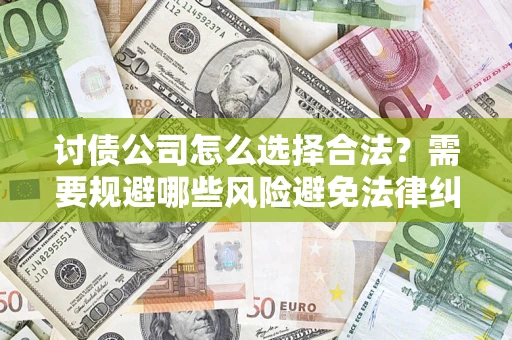 武汉讨债公司怎么选择合法?需要规避哪些风险避免法律纠纷? 武汉讨债公司怎么选择合法?需要规避哪些风险避免法律纠纷?