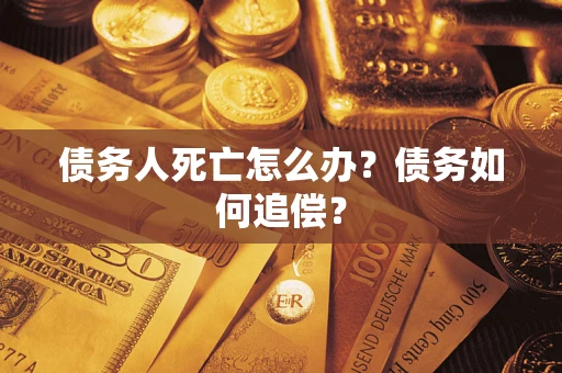 武汉债务人死亡怎么办？债务如何追偿？