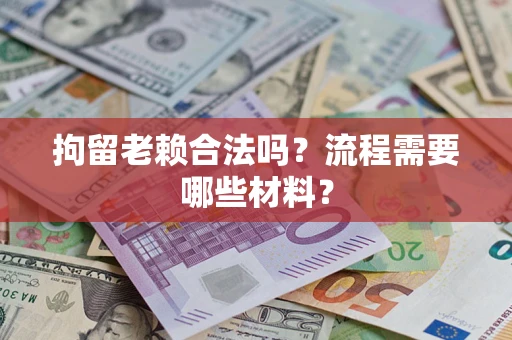 武汉拘留老赖合法吗？流程需要哪些材料？