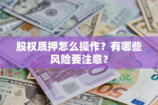 武汉股权质押怎么操作？有哪些风险要注意？