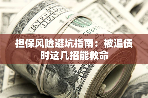 武汉担保风险避坑指南：被追债时这几招能救命