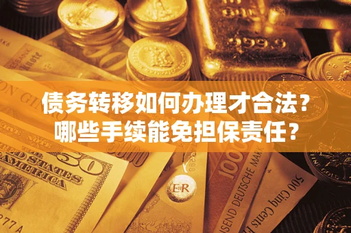 武汉债务转移如何办理才合法？哪些手续能免担保责任？