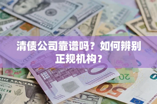 武汉清债公司靠谱吗？如何辨别正规机构？