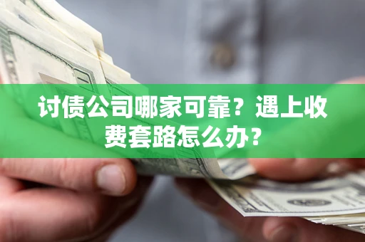 武汉讨债公司哪家可靠？遇上收费套路怎么办？