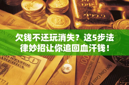 武汉欠钱不还玩消失？这5步法律妙招让你追回血汗钱！