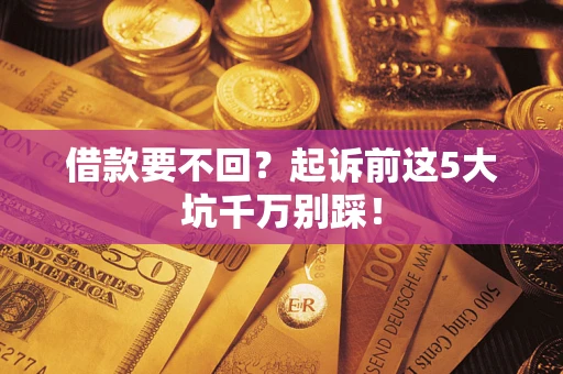 武汉借款要不回？起诉前这5大坑千万别踩！
