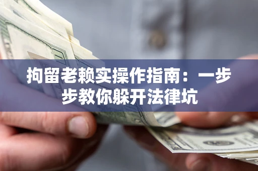 武汉拘留老赖实操作指南：一步步教你躲开法律坑