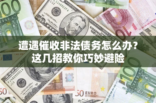 武汉遭遇催收非法债务怎么办？这几招教你巧妙避险