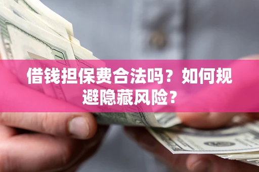 武汉借钱担保费合法吗？如何规避隐藏风险？
