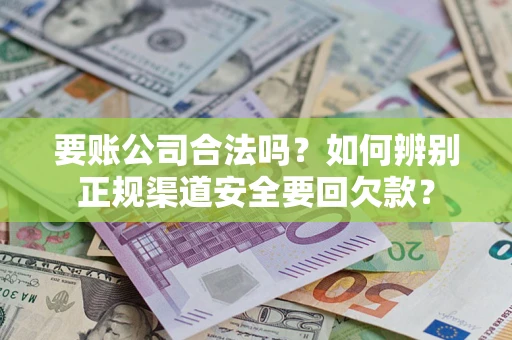 武汉要账公司合法吗？如何辨别正规渠道安全要回欠款？