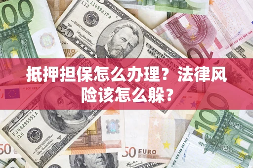 武汉抵押担保怎么办理？法律风险该怎么躲？