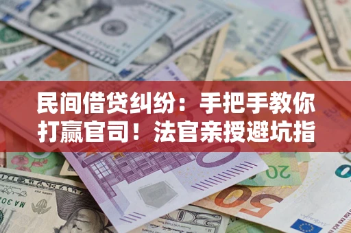 武汉民间借贷纠纷：手把手教你打赢官司！法官亲授避坑指南