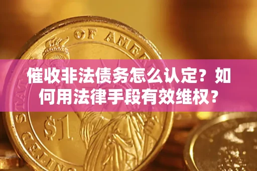 武汉催收非法债务怎么认定？如何用法律手段有效维权？