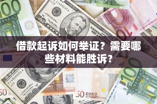 武汉借款起诉如何举证？需要哪些材料能胜诉？