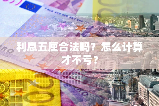 武汉利息五厘合法吗？怎么计算才不亏？